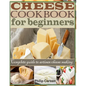 Cheese Cookbook for Beginners: Complete Guide to Artisan Cheese Making - Paperback