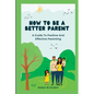 How to Be a Better Parent: A Guide To Positive And Effective Parenting - Paperback