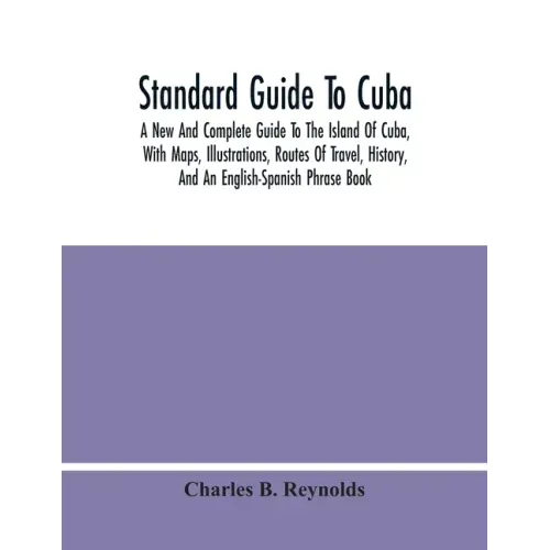 Standard Guide To Cuba: A New And Complete Guide To The Island Of Cuba, With Maps, Illustrations, Routes Of Travel, History, And An English-Sp - Paperback