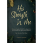 His Strength In Me: Discovering Joy While Providing Care for a Loved One May Seem Difficult But You Are Not Alone - Paperback