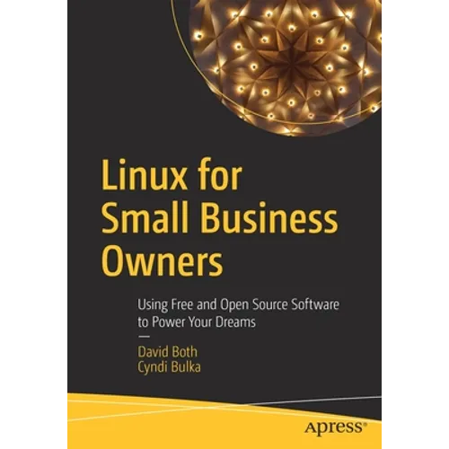 Linux for Small Business Owners: Using Free and Open Source Software to Power Your Dreams - Paperback