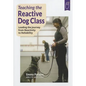 Teaching the Reactive Dog Class: Leading the Journey from Reactivity to the Reliability - Paperback
