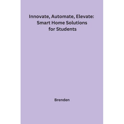 Innovate, Automate, Elevate: Smart Home Solutions for Students - Paperback