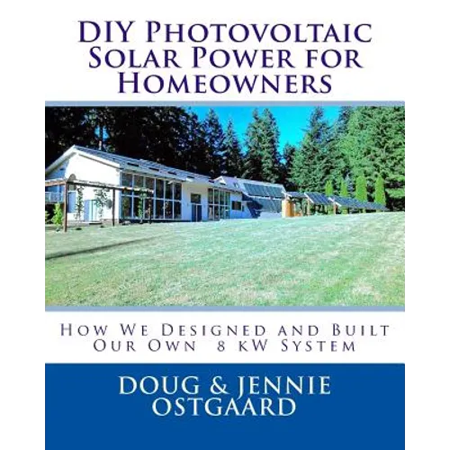 DIY Photovoltaic Solar Power for Homeowners: How We Designed and Built Our Own 8 kW System - Paperback