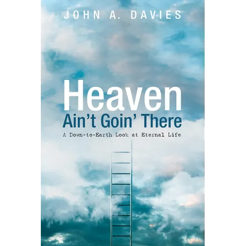 Heaven Ain't Goin' There: A Down-To-Earth Look at Eternal Life - Paperback