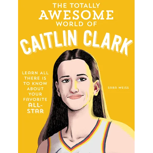 The Totally Awesome World of Caitlin Clark: Learn All There Is to Know about Your Favorite All-Star - Paperback