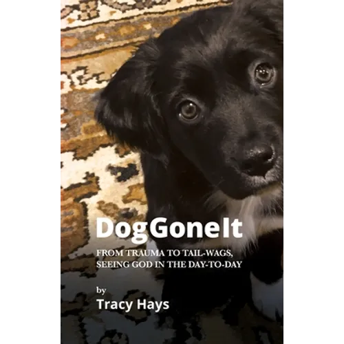 Dog Gone It: From Trauma to Tail-Wags, Seeing God in the Day-to-Day - Paperback