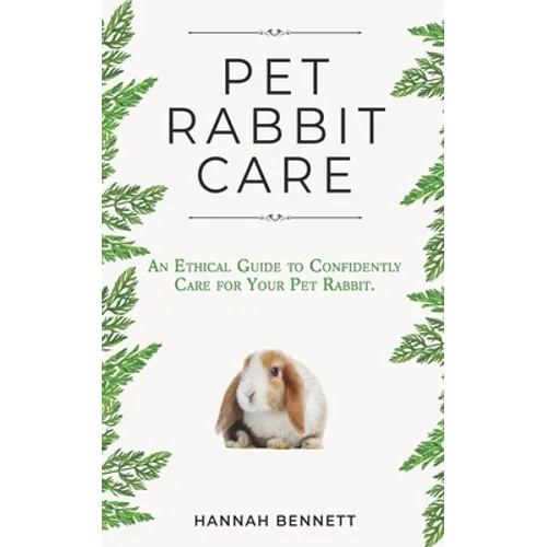 Pet Rabbit Care: An Ethical Guide to Confidently Care for Your Pet Rabbit - Paperback