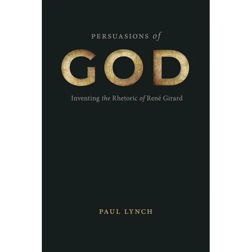 Persuasions of God: Inventing the Rhetoric of René Girard - Hardcover