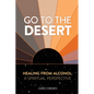Go to the Desert - Healing from Alcohol: A Spiritual Perspective: A Spiritual Perspective - Paperback