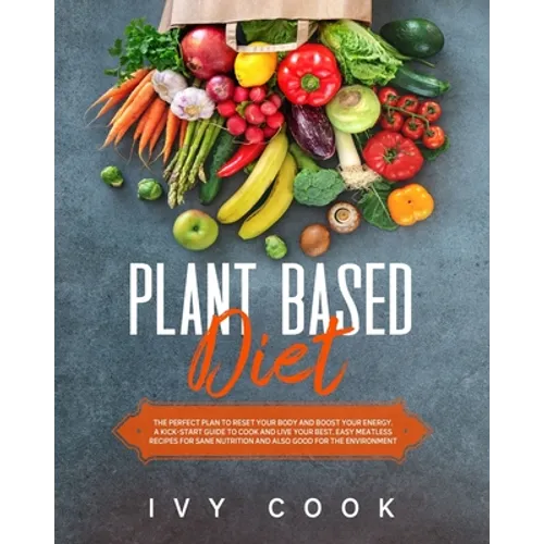 Plant Based Diet: The perfect plan to reset your body and boost your energy. A kick-start guide to cook and live your best. Easy meatles - Paperback