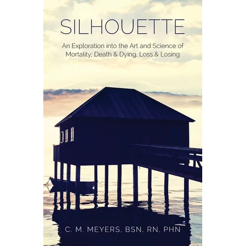 Silhouette: An Exploration into the Art and Science of Mortality; Death and Dying, Loss and Losing - Paperback