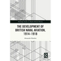 The Development of British Naval Aviation, 1914-1918 - Paperback