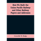 How We Built the Union Pacific Railway and Other Railway Papers and Addresses - Paperback