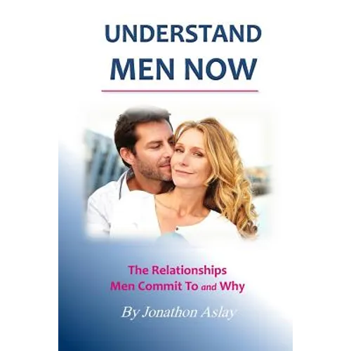 Understand Men NOW: The Relationships Men Commit To and Why - Paperback
