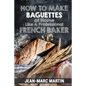 How To Make Baguettes At Home Like A Professional French Baker: Authentic Receipe Of Artisan Bread Baking - Paperback