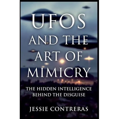 UFOs and the Art of Mimicry: The Hidden Intelligence Behind the Disguise - Paperback