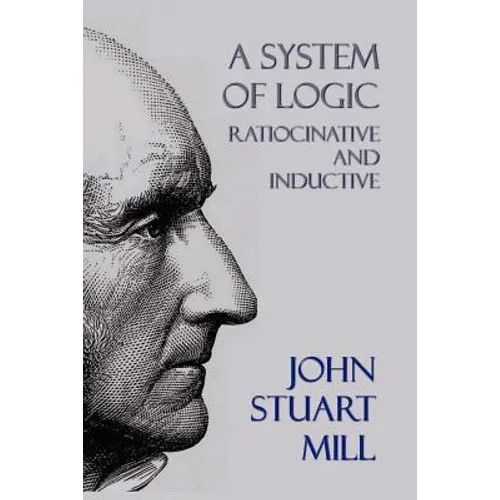 A System of Logic: Ratiocinative and Inductive - Paperback