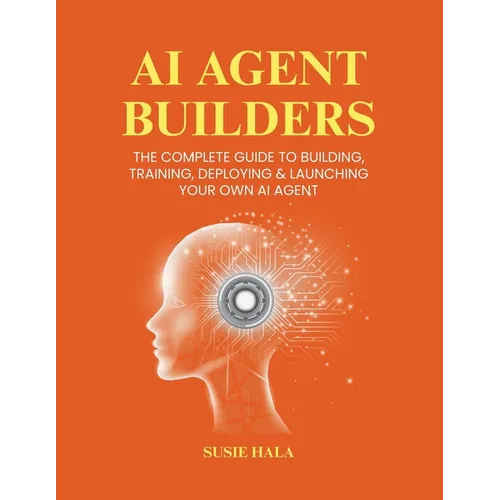 AI Agent Builders: The Complete Guide to Building, Training, Deploying & Launching Your Own AI Agent - Paperback