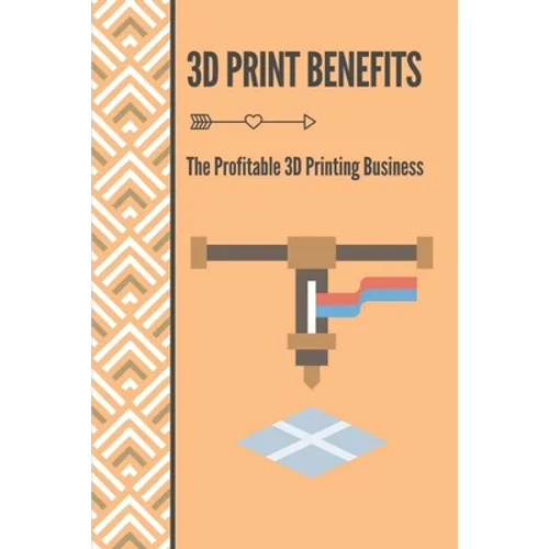 3D Print Benefits: The Profitable 3D Printing Business: 3D Printing Maunufacture - Paperback