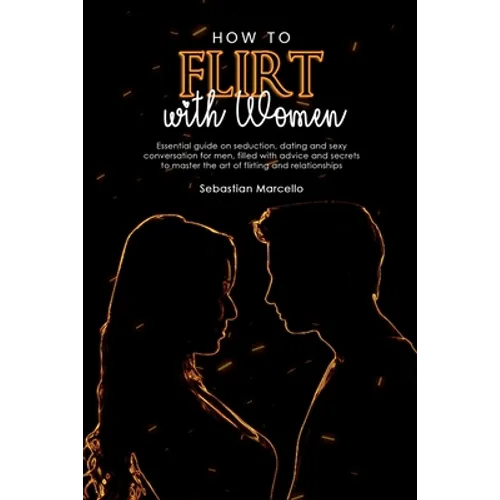 How to Flirt with Women: Essential guide on seduction, dating and sexy conversation for men, filled with advice and secrets to master the art o - Paperback