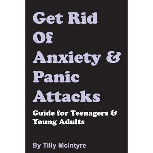 Get Rid of Anxiety and Panic Attacks: Guide for Teenagers and Young Adults - Paperback