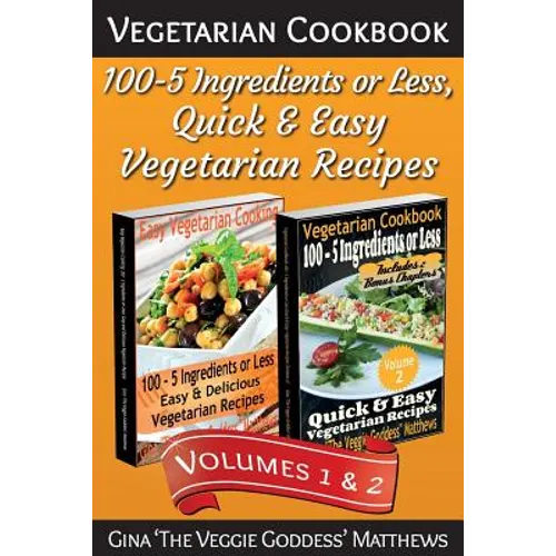 Vegetarian Cookbook: 100 - 5 Ingredients or Less, Quick & Easy Vegetarian Recipes (Volumes 1 & 2): Vegetarian Cookbook - Paperback