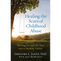 Healing the Scars of Childhood Abuse: Moving Beyond the Past Into a Healthy Future - Paperback