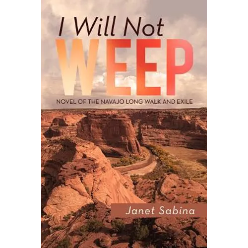 I Will Not Weep: A Novel of the Navajo Long Walk and Exile - Paperback