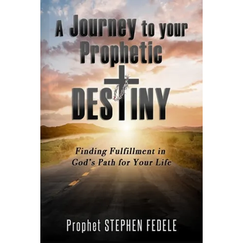 A Journey to Your Prophetic Destiny: Finding Fulfillment in God's Plan for Your Life - Paperback