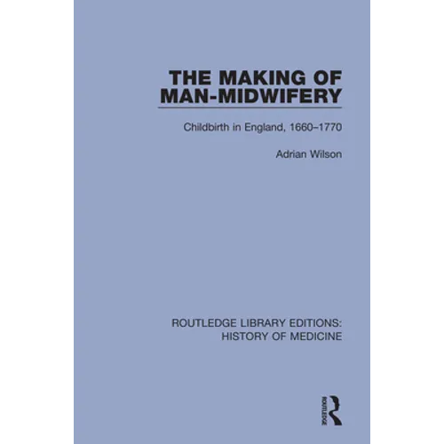 The Making of Man-Midwifery: Childbirth in England, 1660-1770 - Paperback