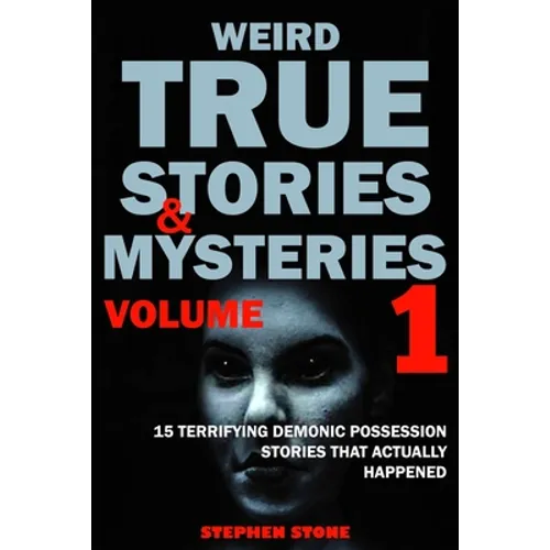 Weird True Stories and Mysteries Volume 1: 15 Terrifying Demonic Possession Stories That Actually Happened - Paperback