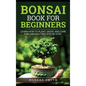 Bonsai Book for Beginners: Learn How to Plant, Grow, and Care for a Bonsai Tree Step by Step - Hardcover