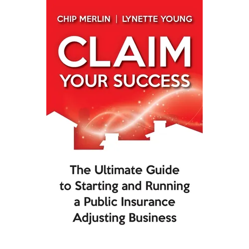 Claim Your Success: The Ultimate Guide to Starting and Running a Public Insurance Adjusting Business - Hardcover