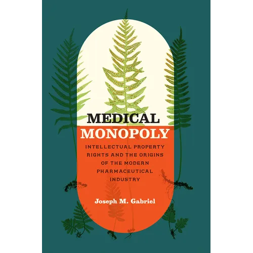Medical Monopoly: Intellectual Property Rights and the Origins of the Modern Pharmaceutical Industry - Paperback