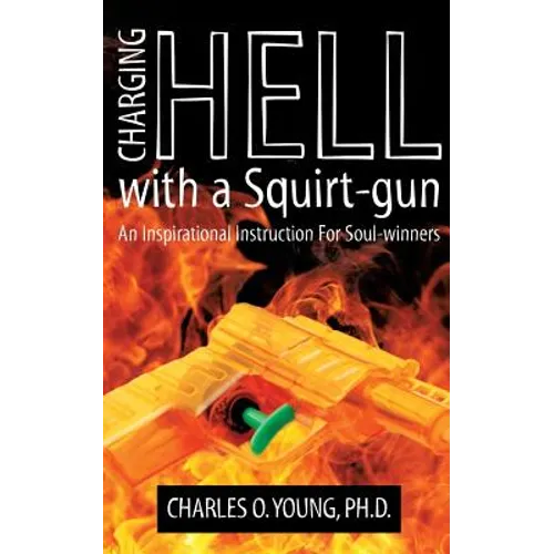 Charging Hell with a Squirt-gun: An Inspirational Instruction for Soul-winners - Paperback