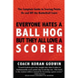 Everyone Hates A Ball Hog But They All Love A Scorer: The Complete Guide To Scoring Points On And Off The Basketball Court - Paperback