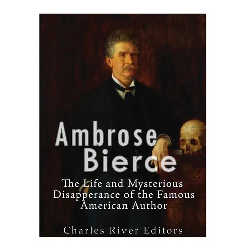 Ambrose Bierce: The Life and Mysterious Disappearance of the Famous American Author - Paperback