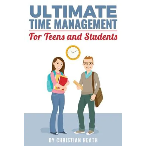 Ultimate Time Management for Teens and Students: Become massively more productive in high school with powerful lessons from a pro SAT tutor and top-10 - Paperback