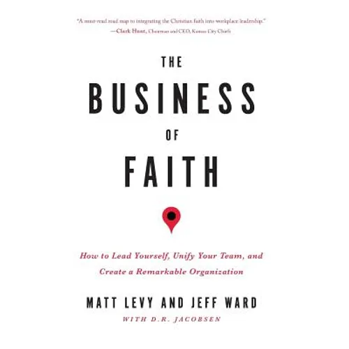 The Business of Faith: How to Lead Yourself, Unify Your Team and Create a Remarkable Organization - Paperback