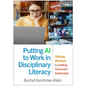 Putting AI to Work in Disciplinary Literacy: Shifting Mindsets and Guiding Classroom Instruction - Hardcover