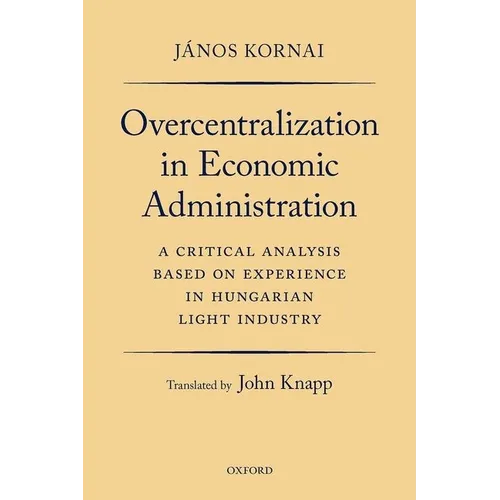 Overcentralization in Economic Administration: A Critical Analysis Based on Experience in Hungarian Light Industry - Paperback