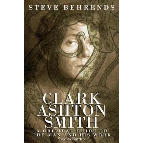 Clark Ashton Smith: A Critical Guide to the Man and His Work, Second Edition - Paperback