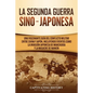 La Segunda Guerra Sino-Japonesa: Una Fascinante Guía del Conflicto Militar entre China y Japón, Incluyendo Eventos como la Invasión Japonesa de Manchu - Paperback