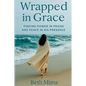 Wrapped in Grace: Finding Power In Praise And Peace In His Presence - Paperback