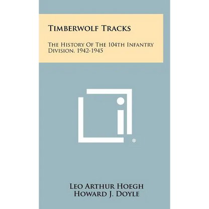 Timberwolf Tracks: The History Of The 104th Infantry Division, 1942-1945 - Hardcover