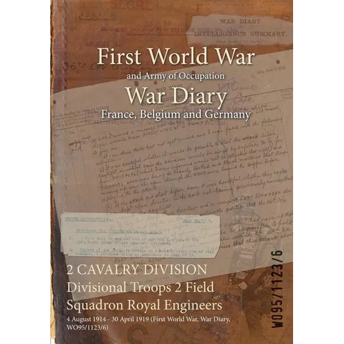 2 CAVALRY DIVISION Divisional Troops 2 Field Squadron Royal Engineers: 4 August 1914 - 30 April 1919 (First World War, War Diary, WO95/1123/6) - Paperback