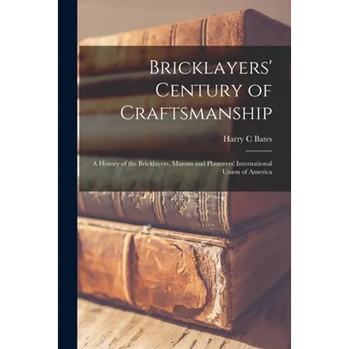 Bricklayers' Century of Craftsmanship; a History of the Bricklayers, Masons and Plasterers' International Union of America - Paperback
