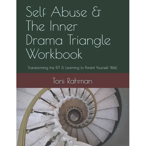 Self Abuse & The Inner Drama Triangle Workbook: Transforming the IDT & Learning to Parent Yourself Well - Paperback