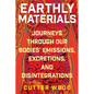 Earthly Materials: Journeys Through Our Bodies' Emissions, Excretions, and Disintegrations - Hardcover